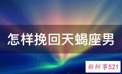 怎么高效挽回天蝎座男朋友
