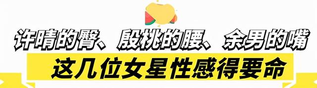 许晴的臀、殷桃的腰、余男的嘴,这几位中年女星性感起来简直要命