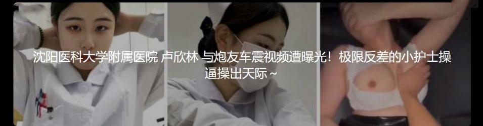 沈阳医科大学附属医院 卢欣林 与炮友车震视频遭曝光!极限反差的小护士操逼操出天际~