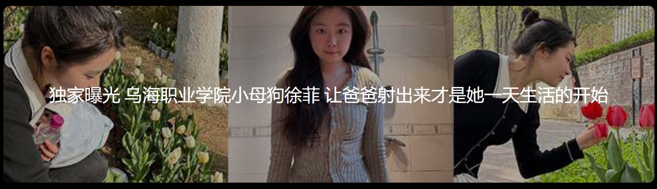 独家曝光 乌海职业学院小母狗徐菲 让爸爸射出来才是她一天生活的开始