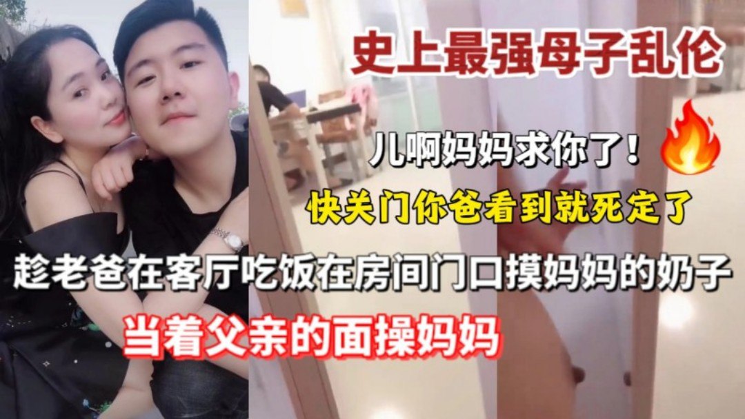【史上最强母子乱伦】趁老爸在客厅吃饭在房间门口摸妈妈奶子 求你了 快关门 看到了就死定了
