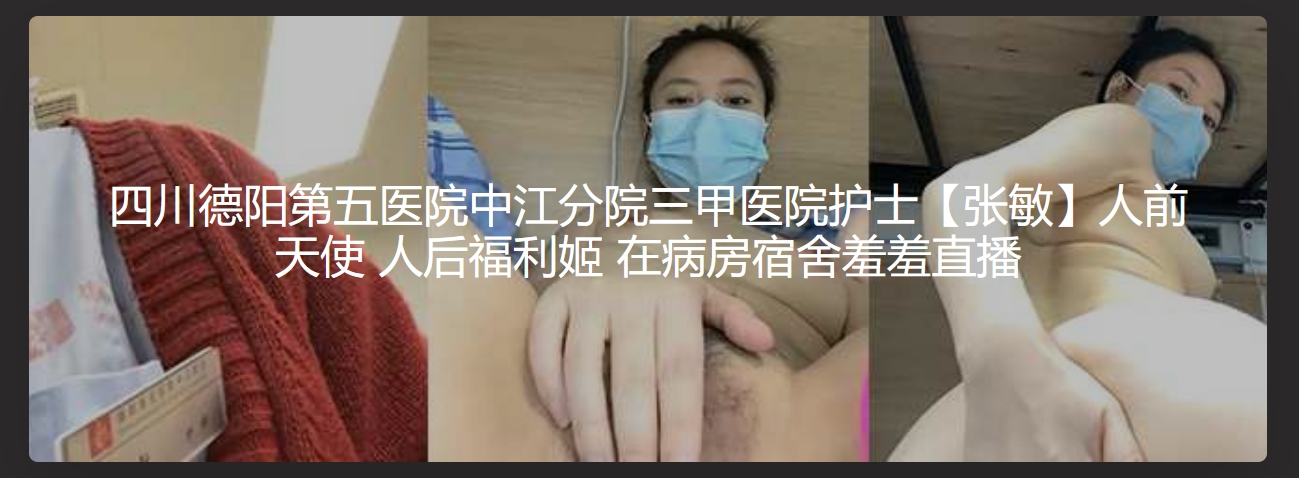四川德阳第五医院中江分院三甲医院护士【张敏】人前天使 人后福利姬 在病房宿舍羞羞直播