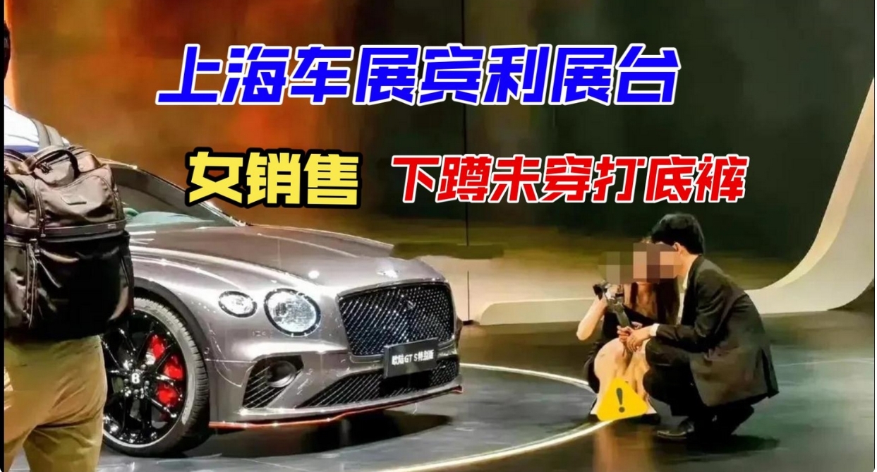 突发大瓜！上海车展又出大瓜，宾利女销售穿短裙下蹲走光，疑似未穿内裤