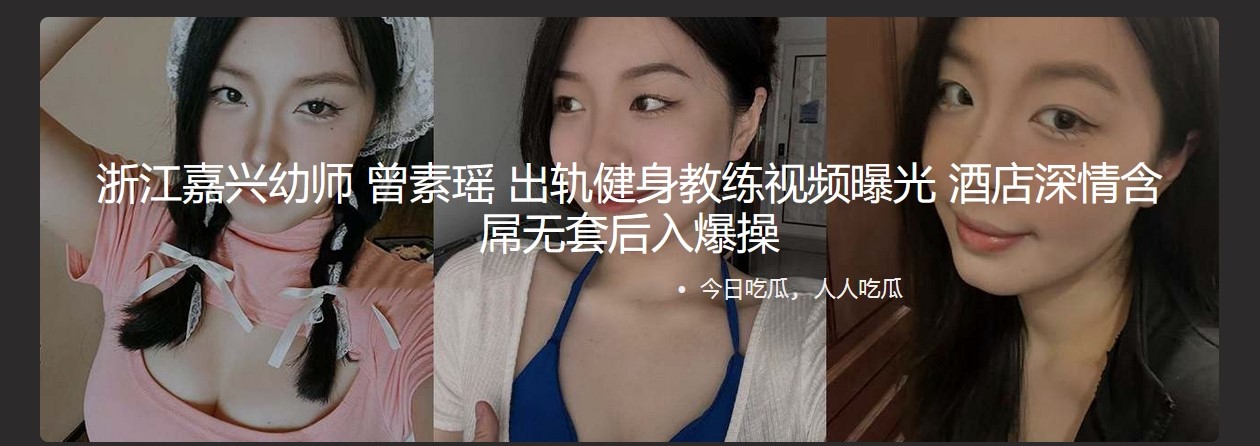 浙江嘉兴超有气质幼师曾素瑶出轨健身教练背曝光！当年刚追到她的时候多精灵一姑娘