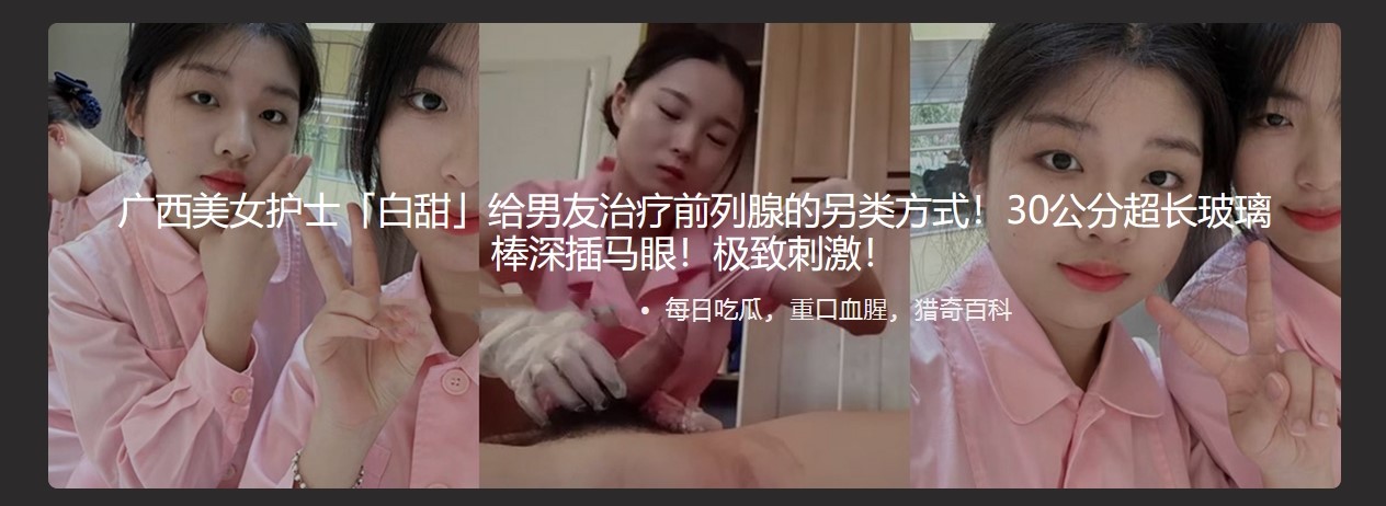 广西美女护士 白甜给男友治疗前列腺的另类方式 30公分超长玻璃棒深插马眼 极致刺激