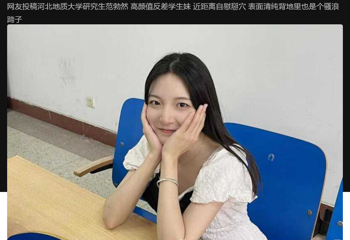 河北地质大学 研究生范勃然 高颜值反差学生妹 近距离自慰掰穴 表面清纯背地里也是个骚浪蹄子