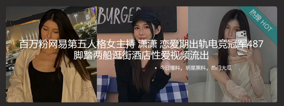 百万粉网易第五人格女主持 潇潇 恋爱期出轨电竞冠军487 脚踏两船逛街酒店性爱视频流出