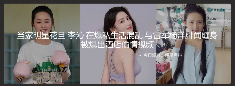 当家明星花旦 李沁 在爆私生活混乱 与雷军杨洋绯闻缠身 被爆出酒店愉情视频