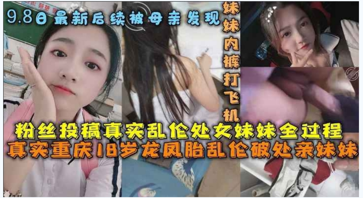 重庆哥哥乱伦 18岁处女亲妹妹,破处妹妹过程后续乱伦妹妹中途被买菜回家母亲发现