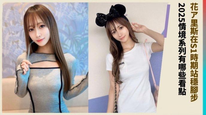 花ア里斯在S1时期站稳脚步！ 2025情境系列有哪些看点？
